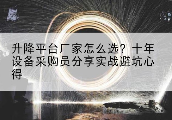 滨湖升降平台厂家-怎么选？十年设备采购员分享实战避坑心得