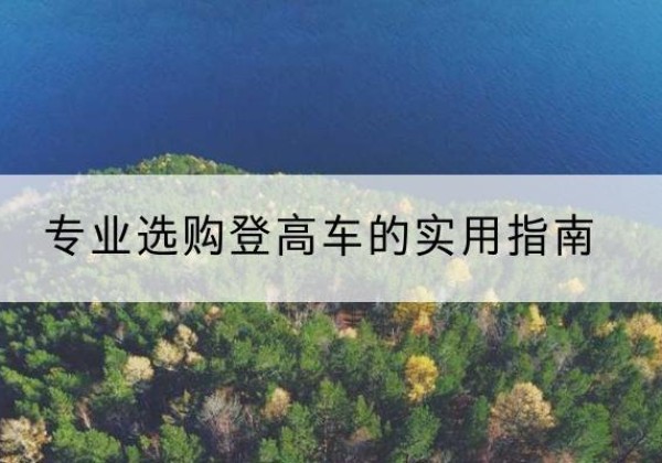 滨湖电动登高车厂家推荐-专业选购登高车的实用指南