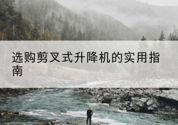 滨湖剪叉式升降机怎么选-选购剪叉式升降机的实用指南